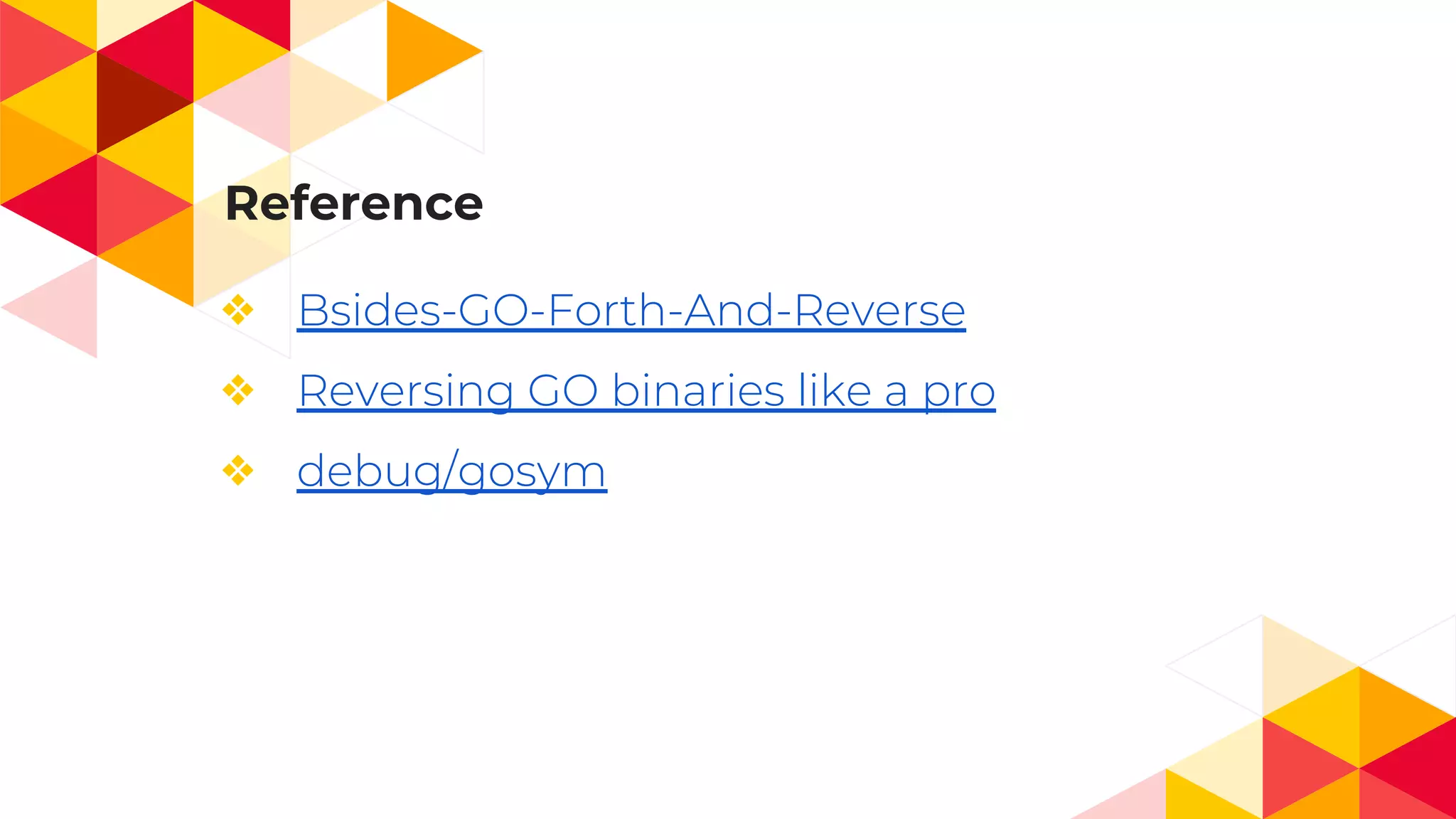 Reference
❖ Bsides-GO-Forth-And-Reverse
❖ Reversing GO binaries like a pro
❖ debug/gosym
 