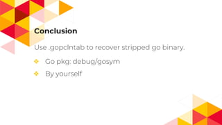 Use .gopclntab to recover stripped go binary.
❖ Go pkg: debug/gosym
❖ By yourself
Conclusion
 