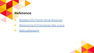 Reference
❖ Bsides-GO-Forth-And-Reverse
❖ Reversing GO binaries like a pro
❖ debug/gosym
 