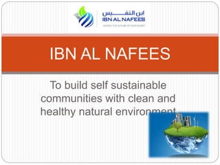 To build self sustainable
communities with clean and
healthy natural environment
IBN AL NAFEES
 