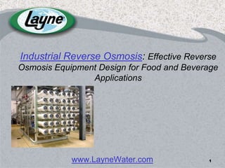 1 Industrial Reverse Osmosis: Effective Reverse Osmosis Equipment Design for Food and Beverage Applications www.LayneWater.com 1 