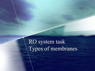 RO system task
Types of membranes
 