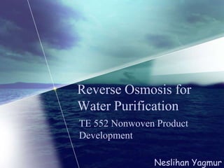 Reverse Osmosis for
Water Purification
TE 552 Nonwoven Product
Development
Neslihan Yagmur
 