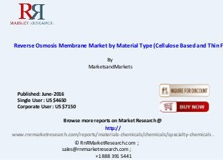 Reverse Osmosis Membrane Market by Material Type (Cellulose Based and Thin F
By
MarketsandMarkets
Browse more reports on Market Research @
http://
www.rnrmarketresearch.com/reports/materials-chemicals/chemicals/specialty-chemicals .
© RnRMarketResearch.com ;
sales@rnrmarketresearch.com ;
+1 888 391 5441
Published: June-2016
Single User : US $4650
Corporate User : US $7150
 