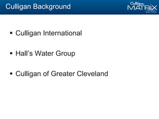 Culligan Background
 Culligan International
 Hall’s Water Group
 Culligan of Greater Cleveland
 