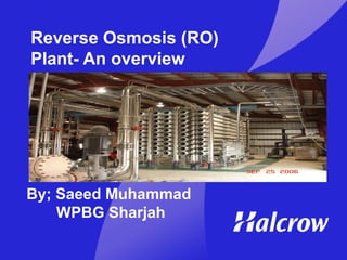 Reverse Osmosis (RO)
Plant- An overview
By; Saeed Muhammad
WPBG Sharjah
 