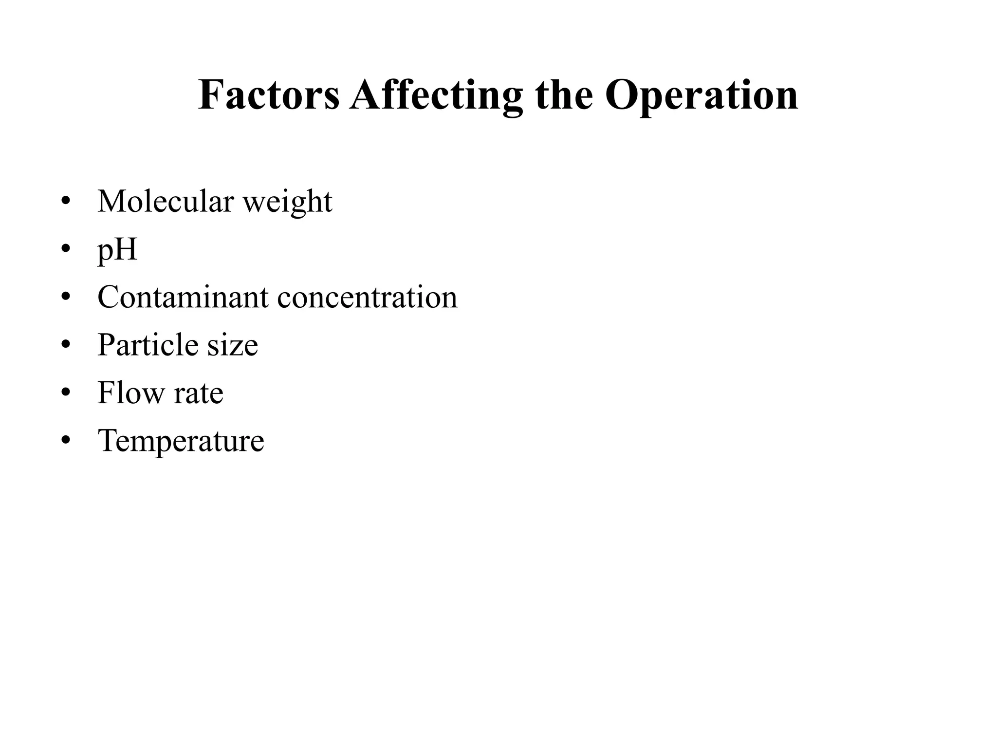 Factors Affecting the Operation
• Molecular weight
• pH
• Contaminant concentration
• Particle size
• Flow rate
• Temperature
 