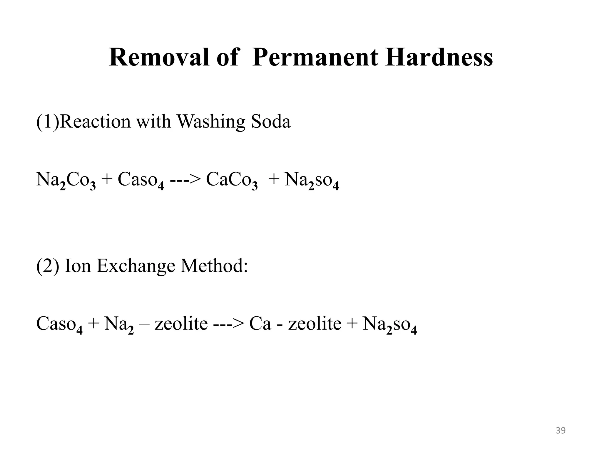 Removal of Permanent Hardness
39
(1)Reaction with Washing Soda
Na2Co3 + Caso4 ---> CaCo3 + Na2so4
(2) Ion Exchange Method:
Caso4 + Na2 – zeolite ---> Ca - zeolite + Na2so4
 