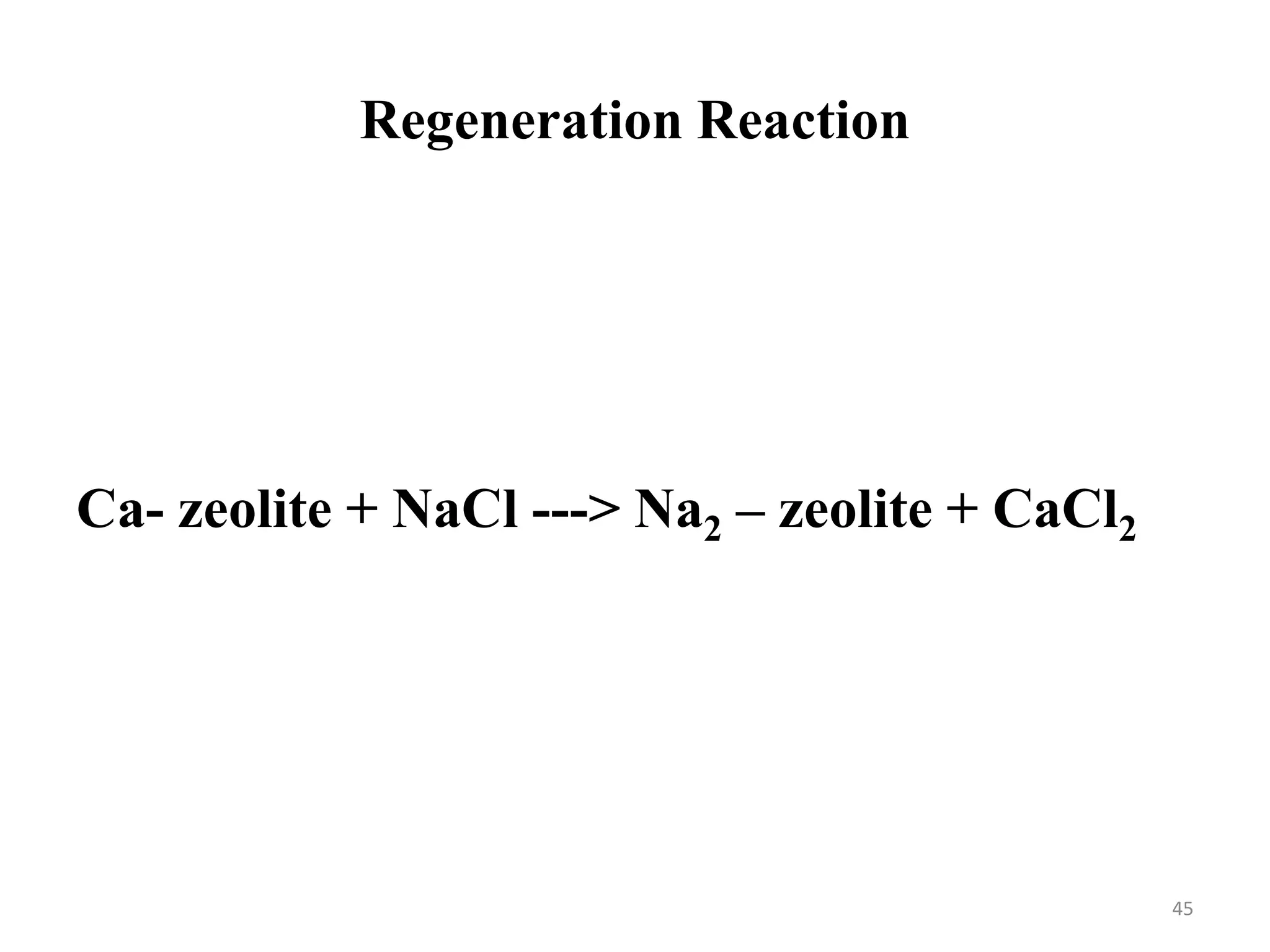 Regeneration Reaction
45
Ca- zeolite + NaCl ---> Na2 – zeolite + CaCl2
 