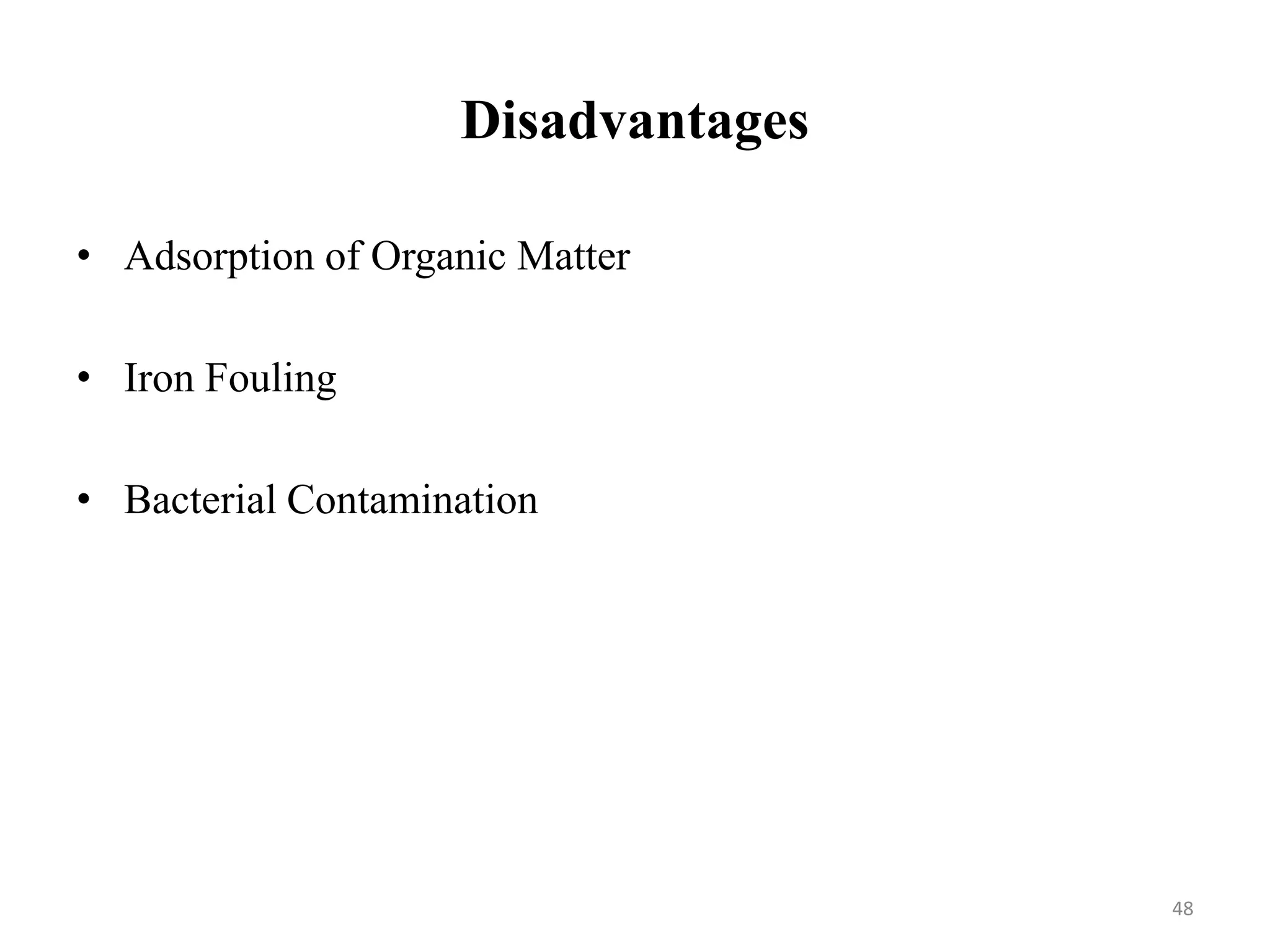 Disadvantages
48
• Adsorption of Organic Matter
• Iron Fouling
• Bacterial Contamination
 