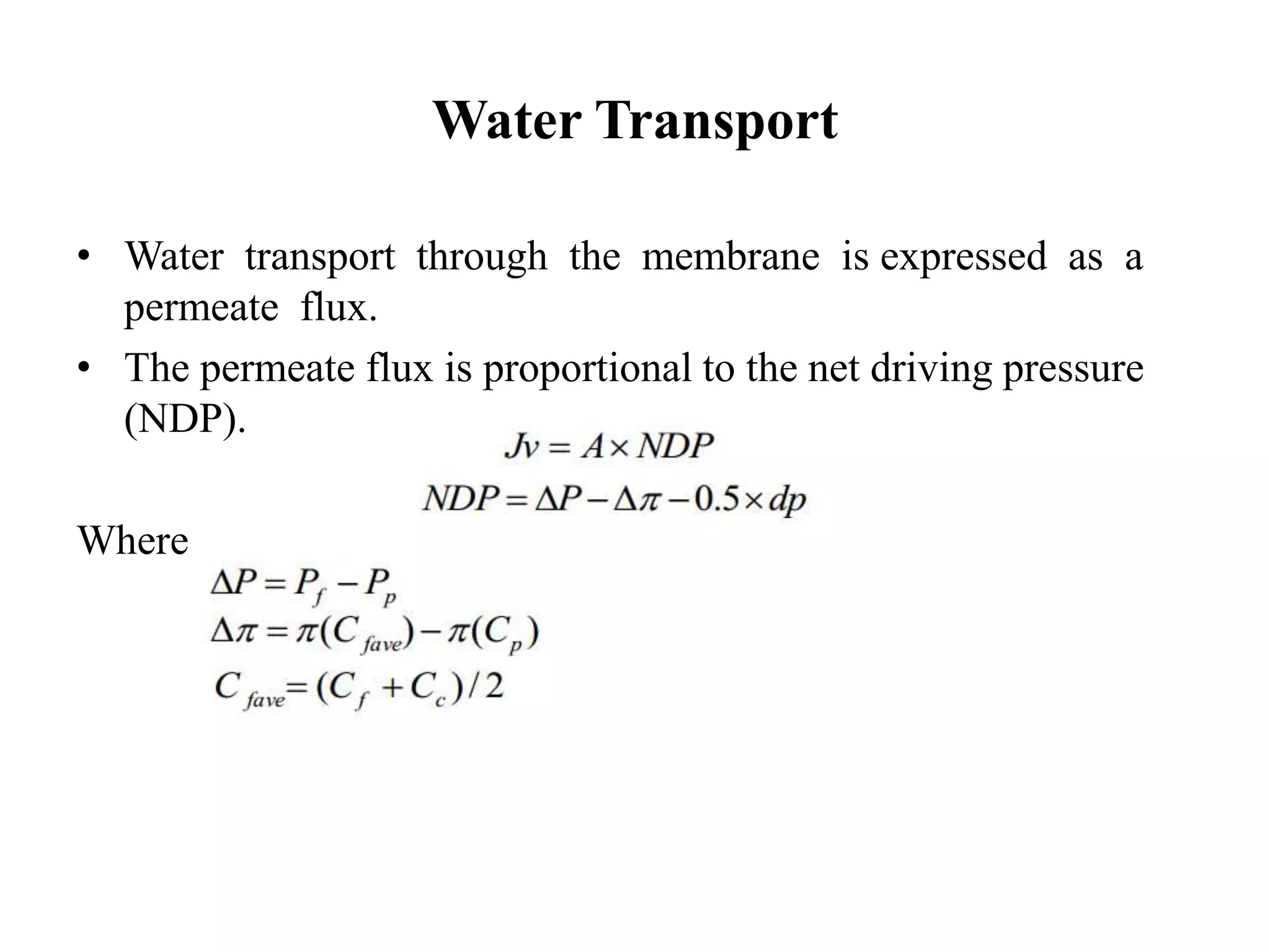 Water Transport
• Water transport through the membrane is expressed as a
permeate flux.
• The permeate flux is proportional to the net driving pressure
(NDP).
Where
 