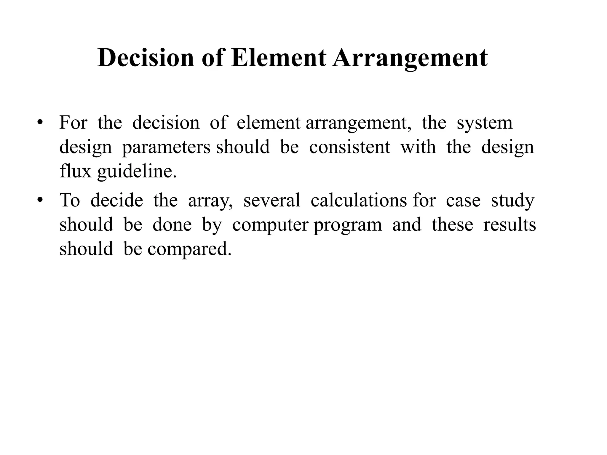 Decision of Element Arrangement
• For the decision of element arrangement, the system
design parameters should be consistent with the design
flux guideline.
• To decide the array, several calculations for case study
should be done by computer program and these results
should be compared.
 