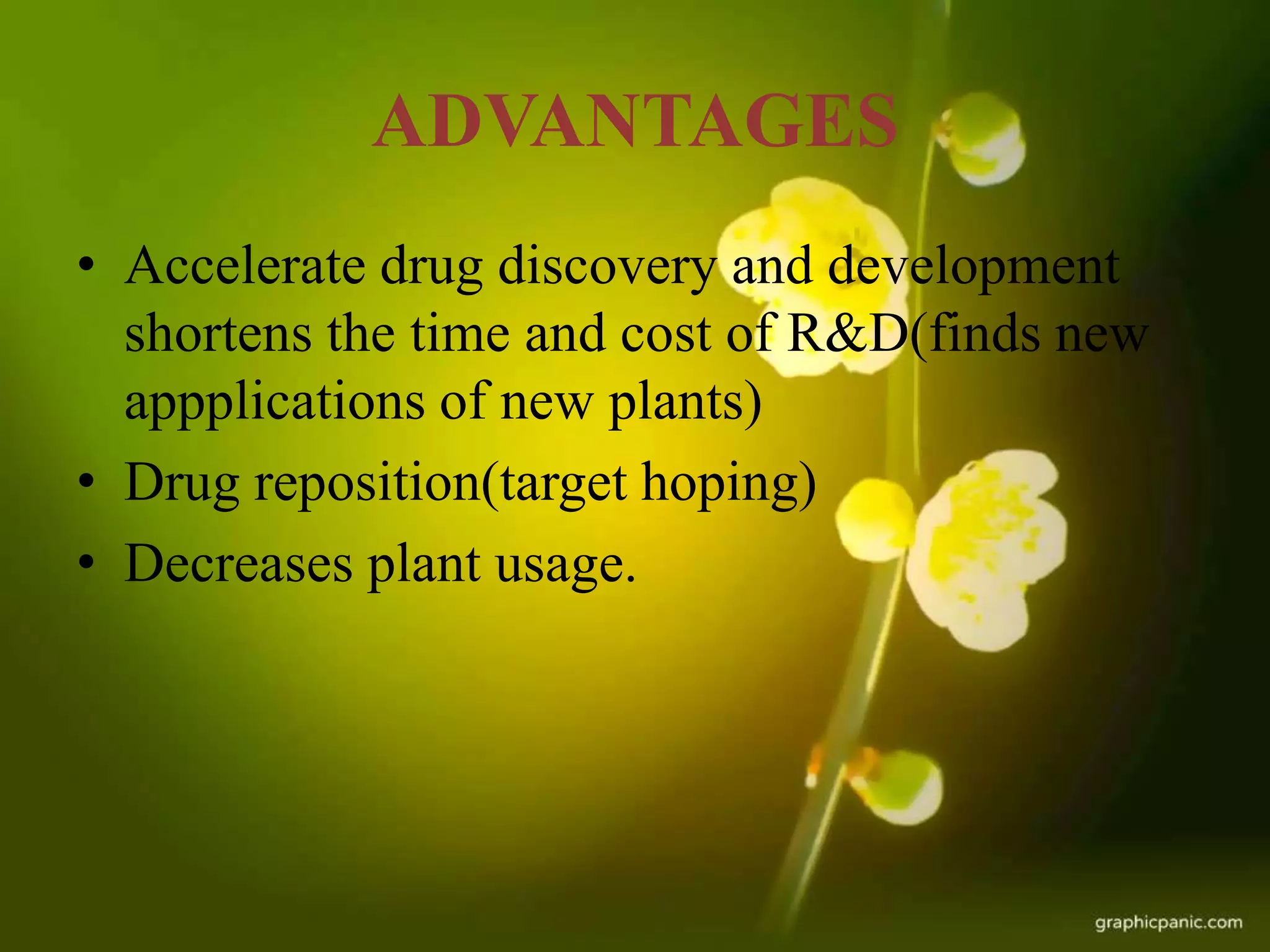 ADVANTAGES
• Accelerate drug discovery and development
shortens the time and cost of R&D(finds new
appplications of new plants)
• Drug reposition(target hoping)
• Decreases plant usage.
 