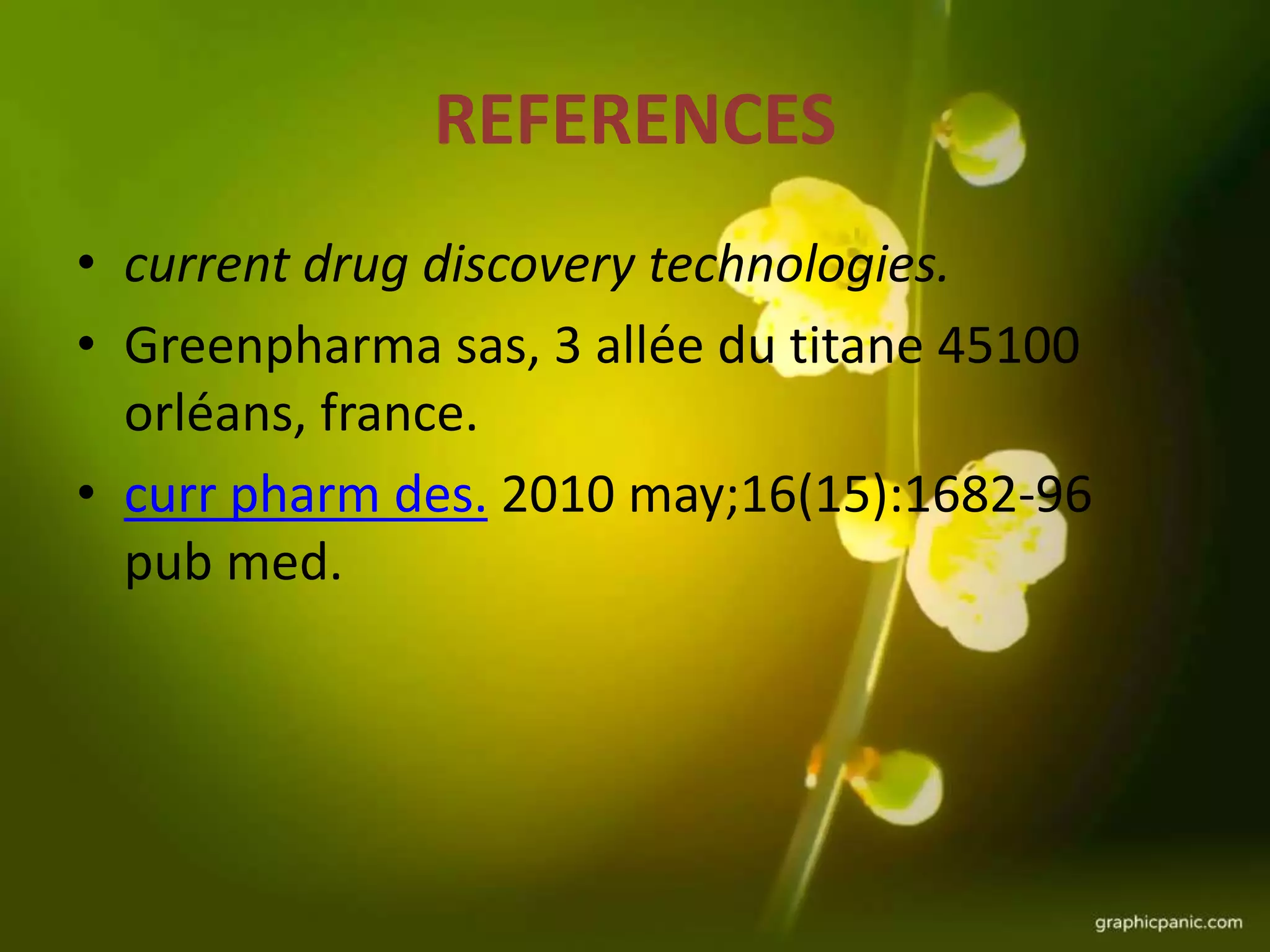 REFERENCES
• current drug discovery technologies.
• Greenpharma sas, 3 allée du titane 45100
orléans, france.
• curr pharm des. 2010 may;16(15):1682-96
pub med.
 