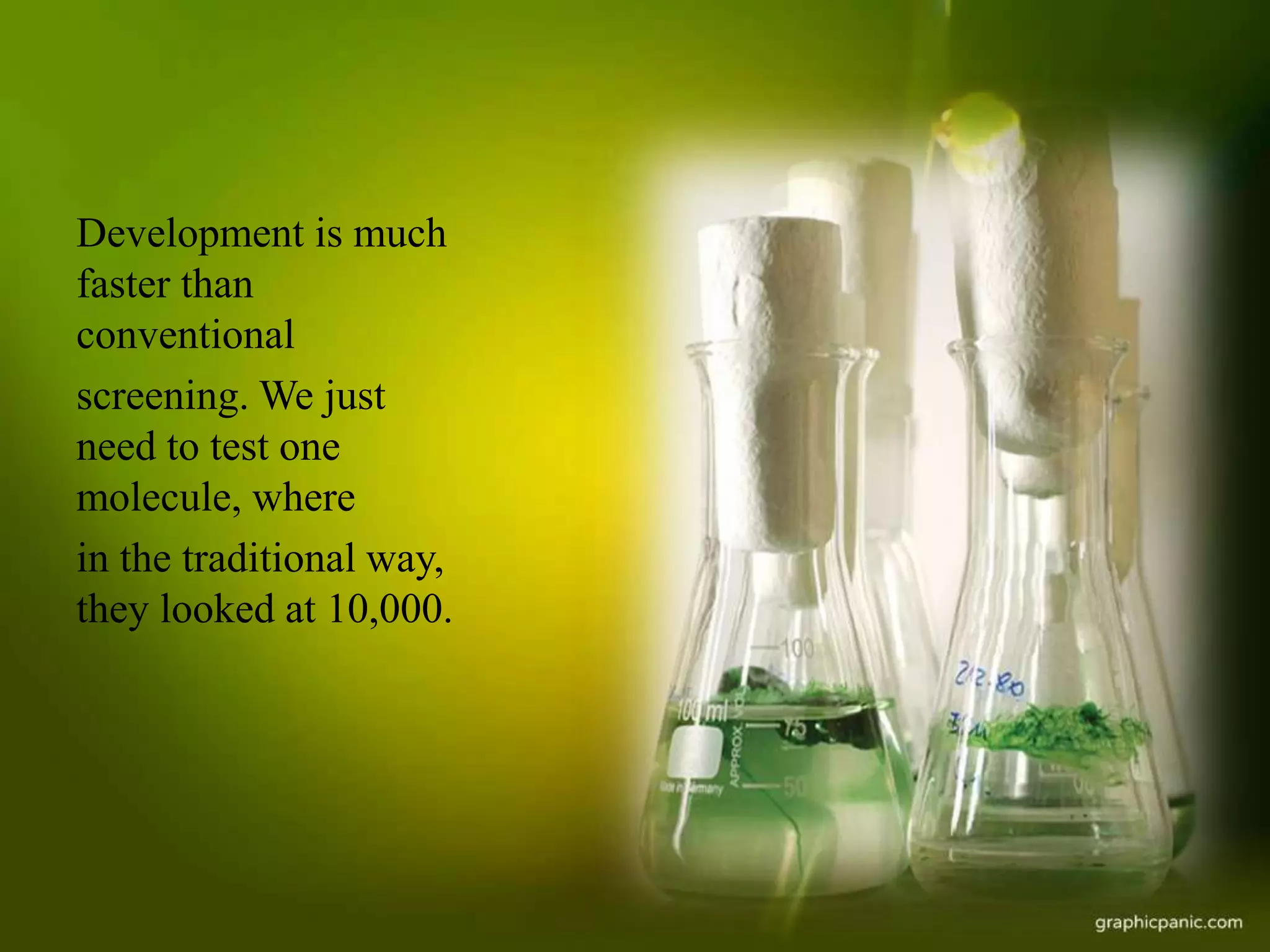 Development is much
faster than
conventional
screening. We just
need to test one
molecule, where
in the traditional way,
they looked at 10,000.
 