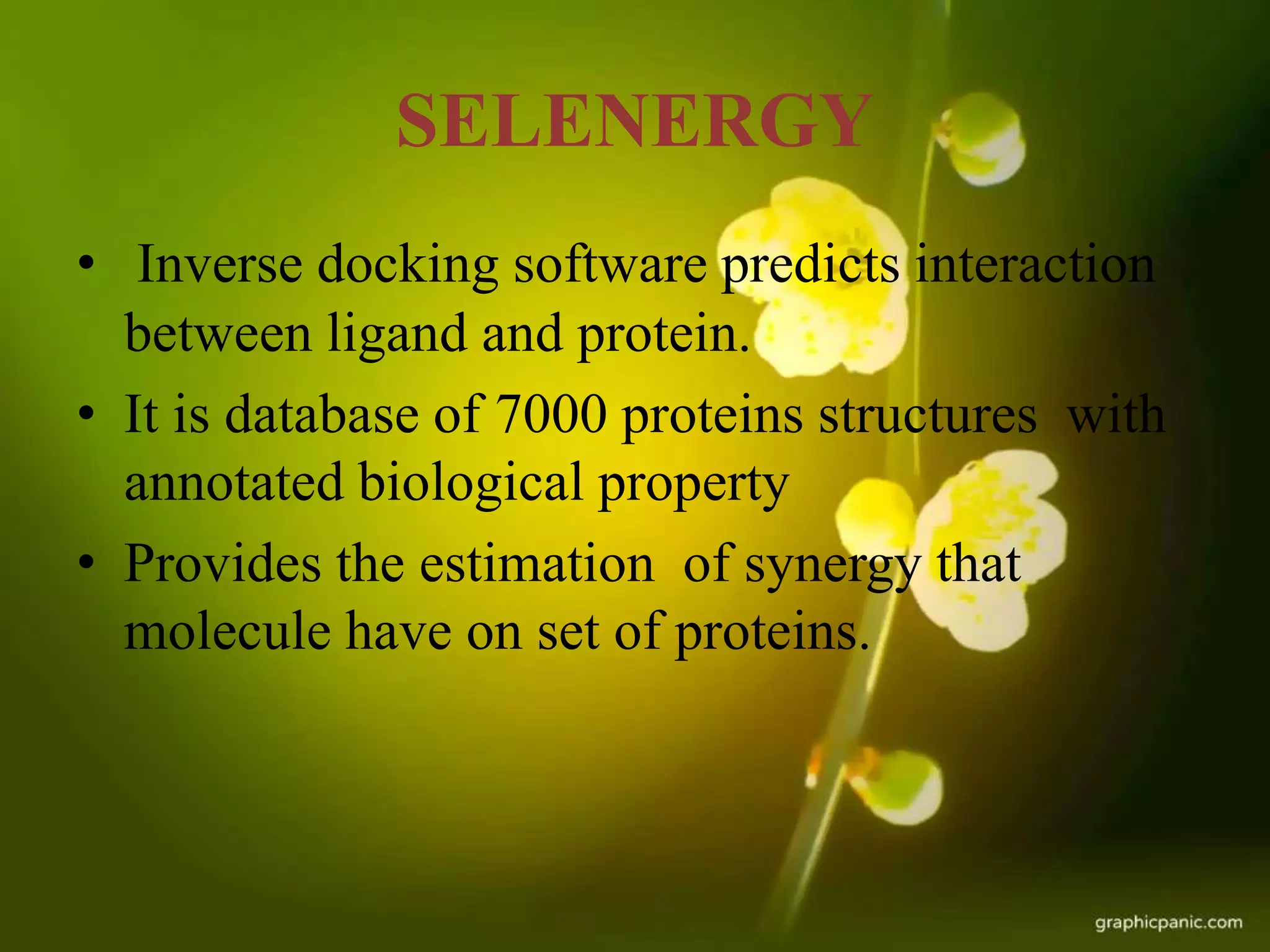 SELENERGY
• Inverse docking software predicts interaction
between ligand and protein.
• It is database of 7000 proteins structures with
annotated biological property
• Provides the estimation of synergy that
molecule have on set of proteins.
 