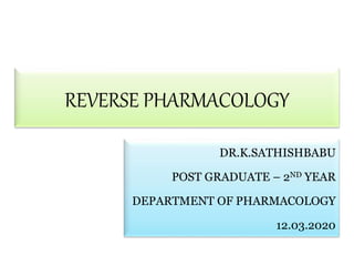 REVERSE PHARMACOLOGY
DR.K.SATHISHBABU
POST GRADUATE – 2ND YEAR
DEPARTMENT OF PHARMACOLOGY
12.03.2020
 