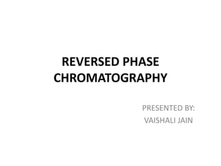 REVERSED PHASE
CHROMATOGRAPHY
PRESENTED BY:
VAISHALI JAIN
 