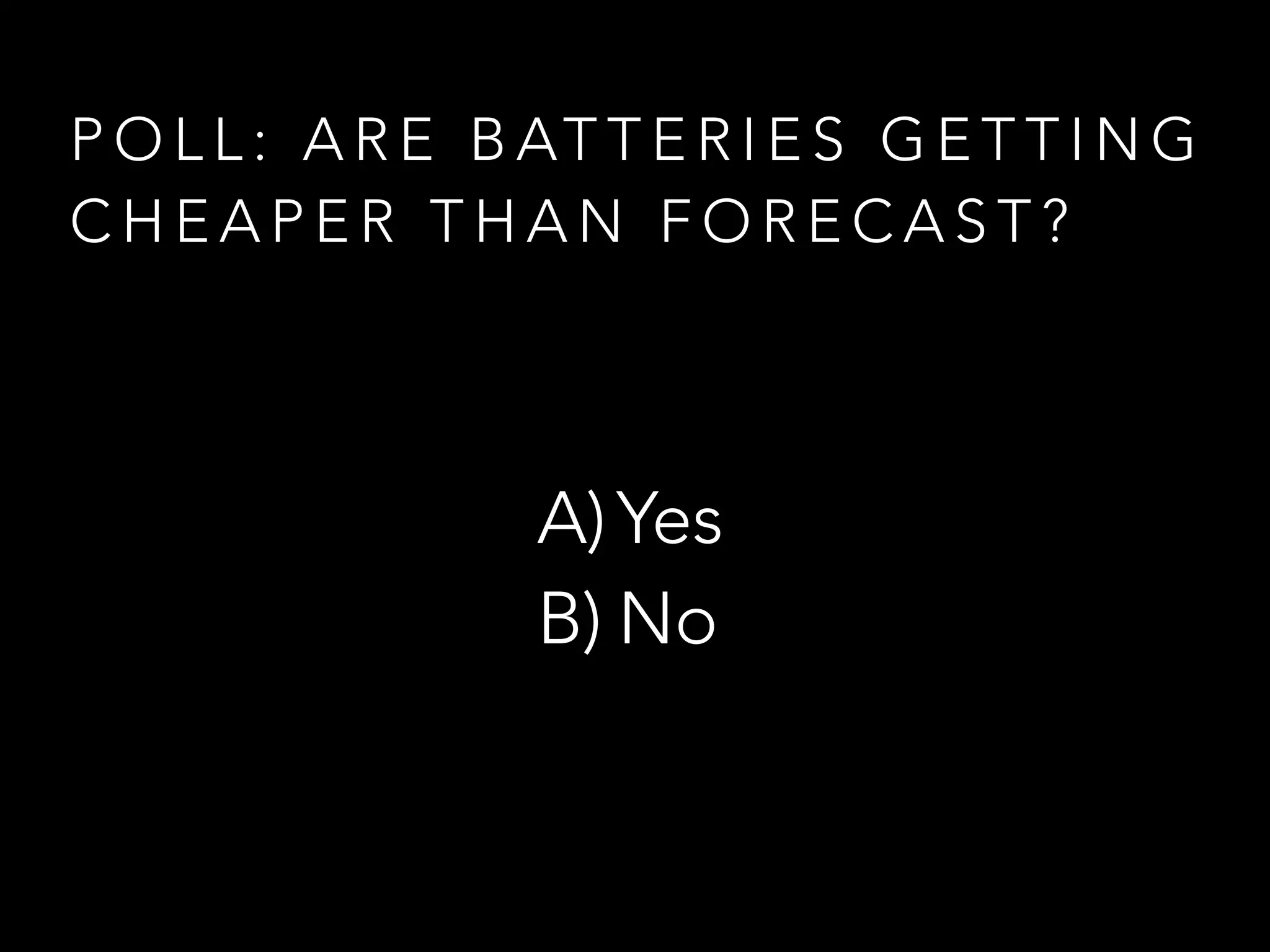 P O L L : A R E B AT T E R I E S G E T T I N G
C H E A P E R T H A N F O R E C A S T ?
A)Yes
B) No
 
