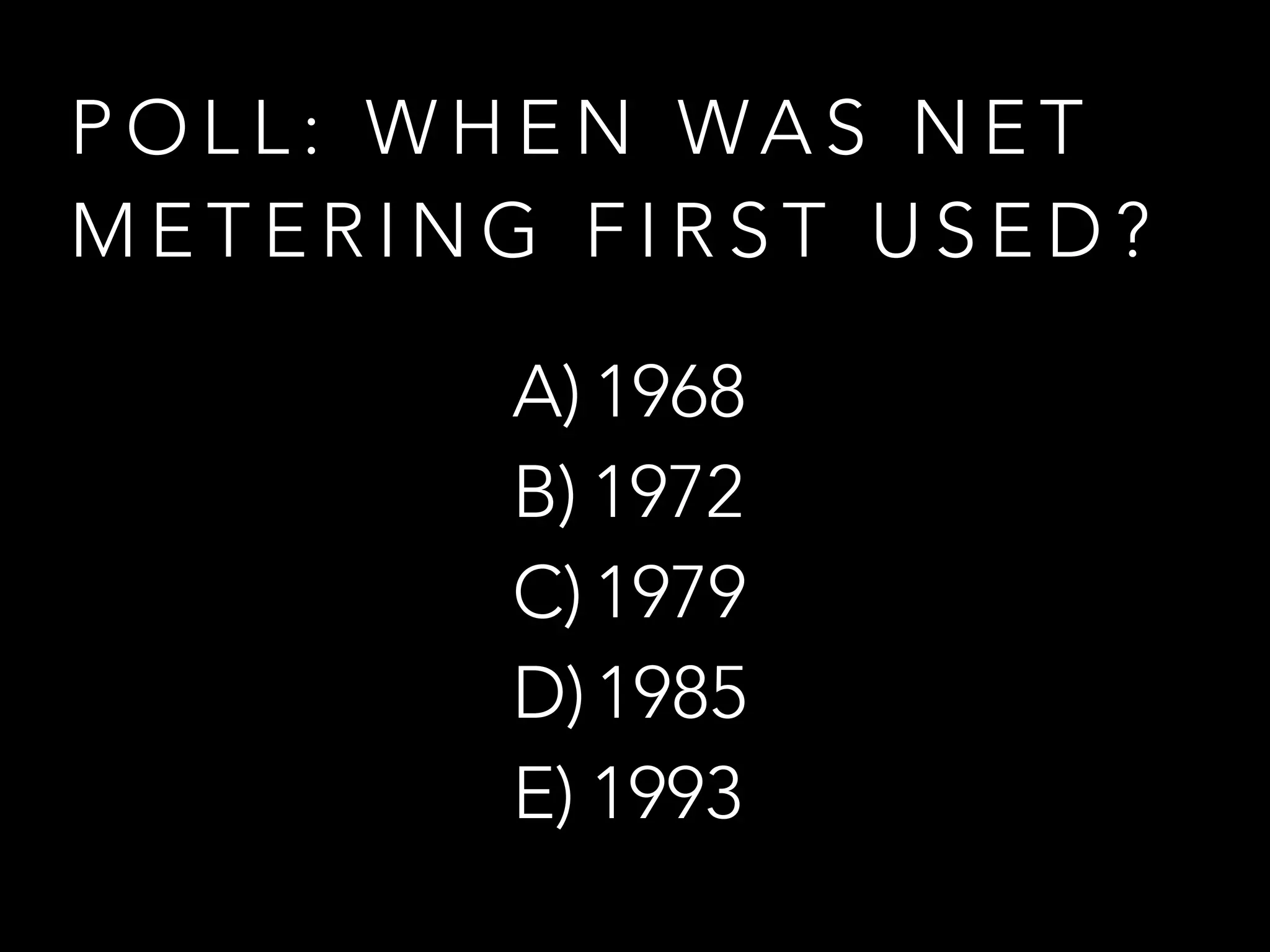P O L L : W H E N WA S N E T
M E T E R I N G F I R S T U S E D ?
A) 1968
B) 1972
C) 1979
D)1985
E) 1993
 