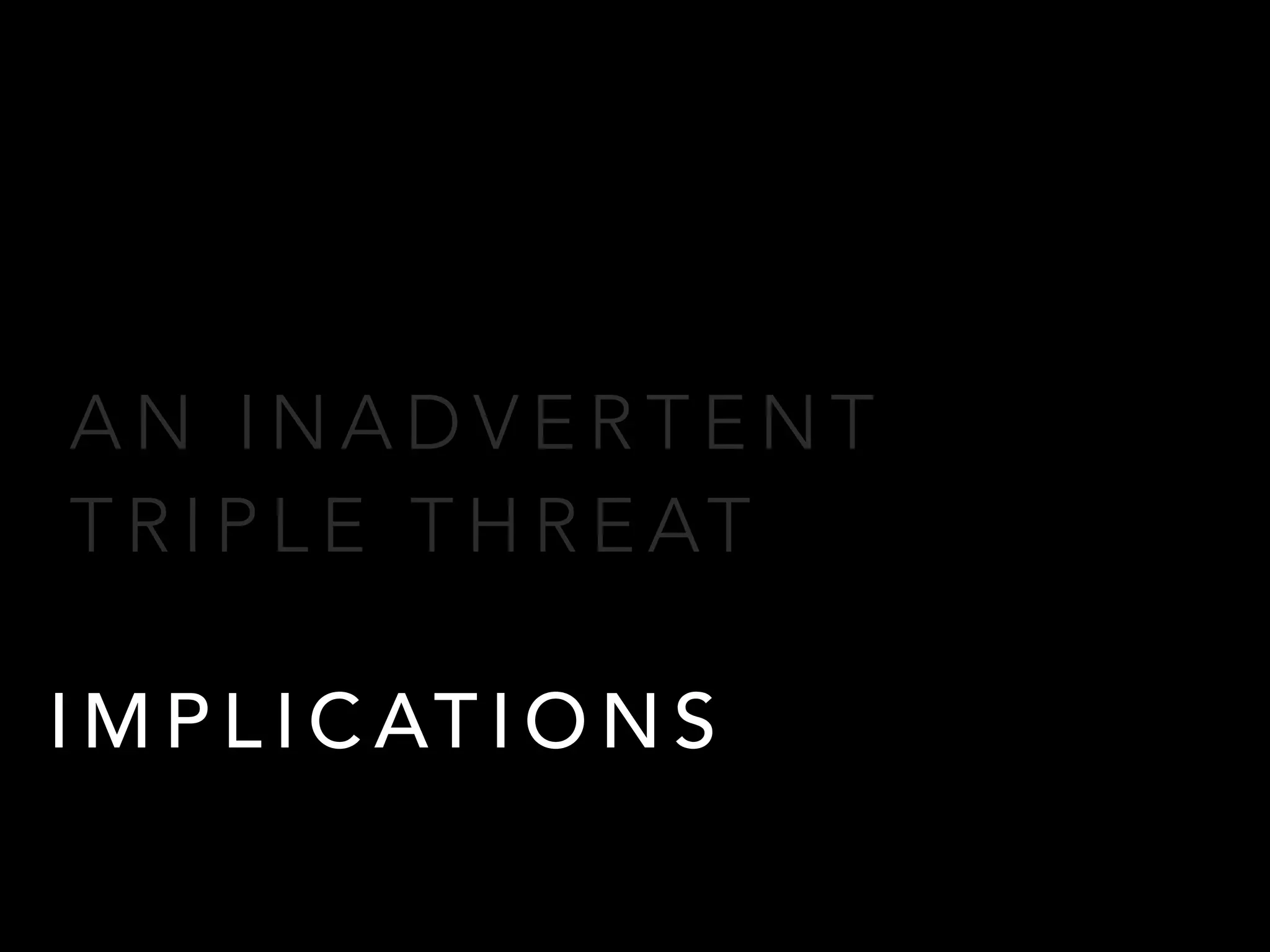 A N I N A D V E R T E N T
T R I P L E T H R E AT
I M P L I C AT I O N S
 