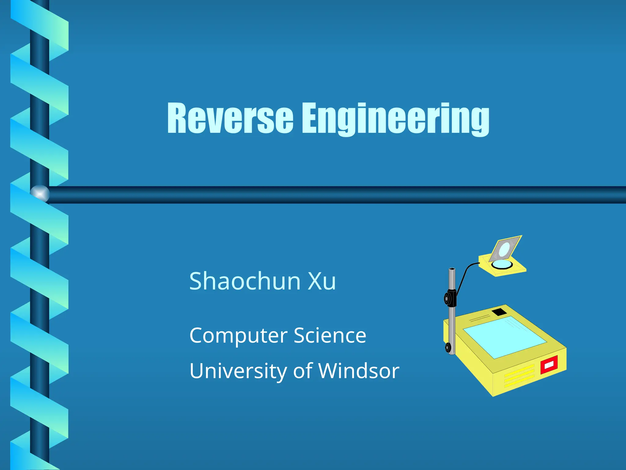 Reverse Engineering
Computer Science
University of Windsor
Shaochun Xu
 