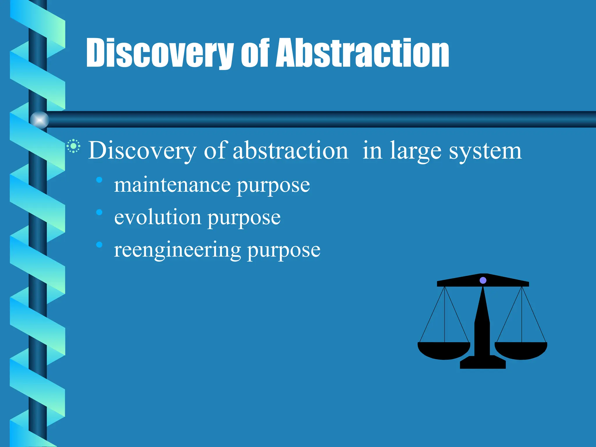 Discovery of Abstraction
 Discovery of abstraction in large system
• maintenance purpose
• evolution purpose
• reengineering purpose
 