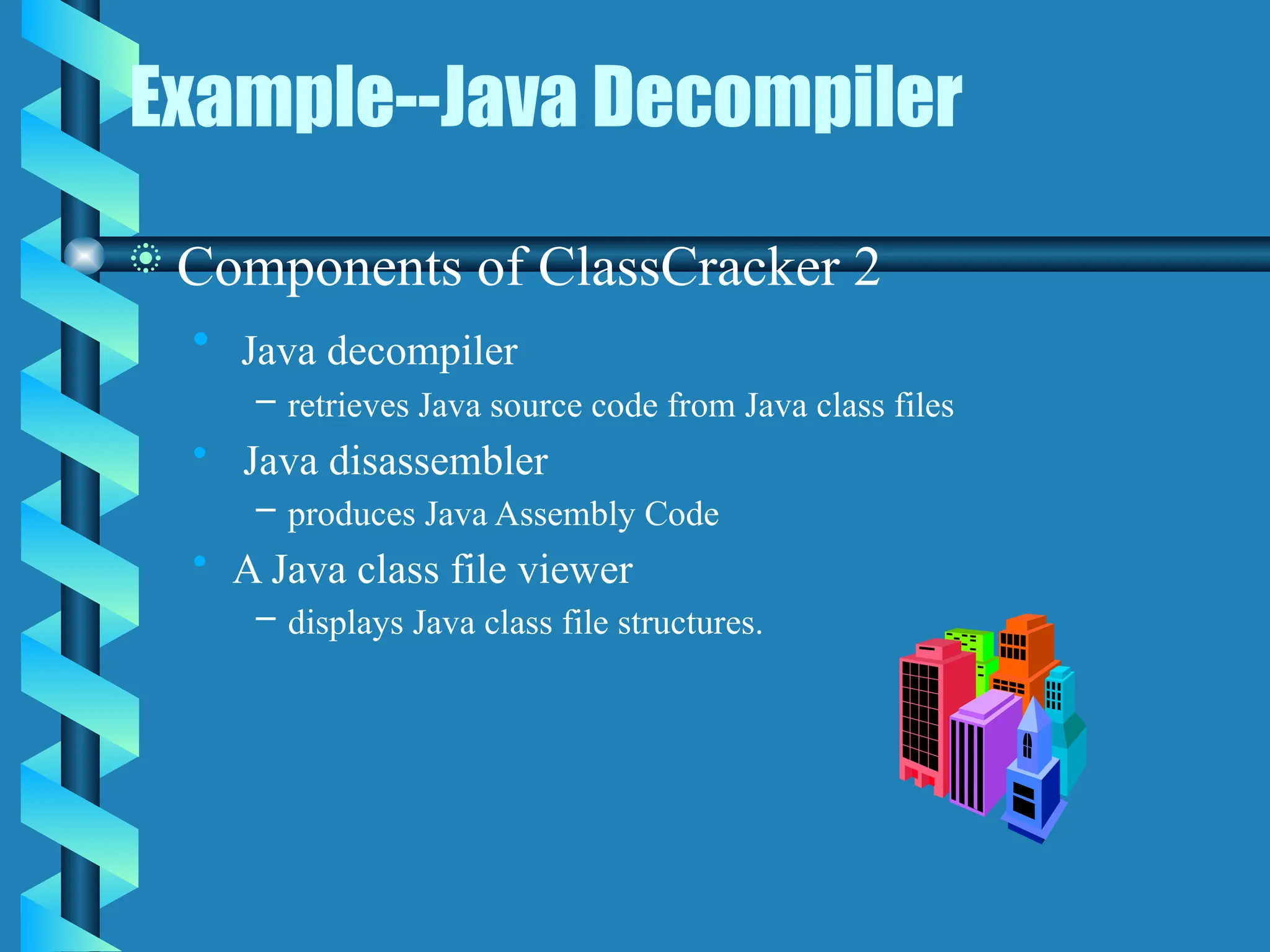 Example--Java Decompiler
 Components of ClassCracker 2
• Java decompiler
– retrieves Java source code from Java class files
• Java disassembler
– produces Java Assembly Code
• A Java class file viewer
– displays Java class file structures.
 