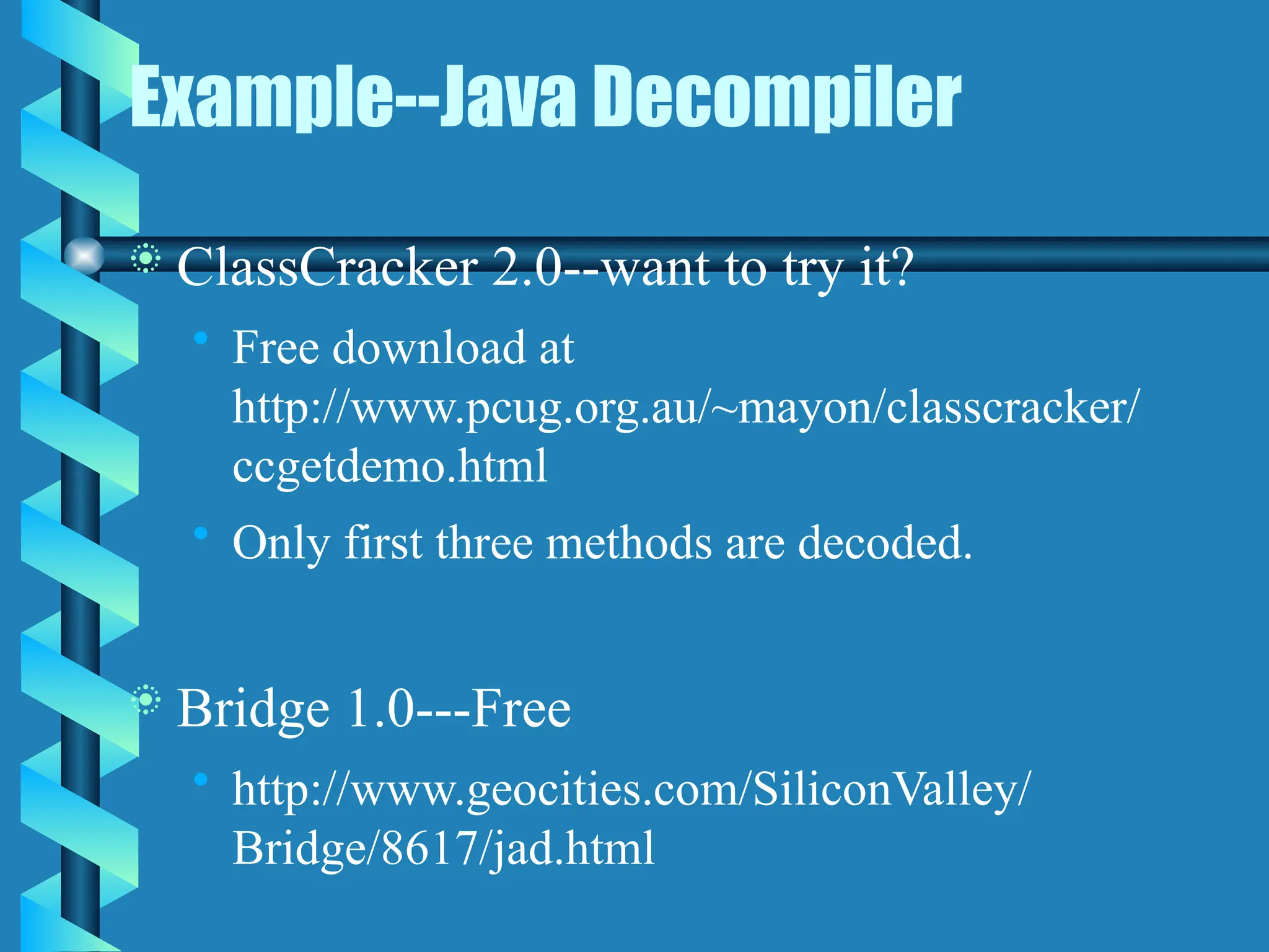 Example--Java Decompiler
 ClassCracker 2.0--want to try it?
• Free download at
http://www.pcug.org.au/~mayon/classcracker/
ccgetdemo.html
• Only first three methods are decoded.
 Bridge 1.0---Free
• http://www.geocities.com/SiliconValley/
Bridge/8617/jad.html
 