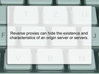 Reverse proxies can hide the existence and
characteristics of an origin server or servers.
 