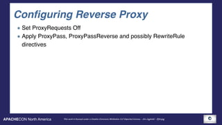 APACHECON North America This work is licensed under a Creative Commons Attribution 3.0 Unported License. - Jim Jagielski - @jimjag
Configuring Reverse Proxy
Set ProxyRequests Off
Apply ProxyPass, ProxyPassReverse and possibly RewriteRule
directives
 