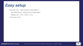 APACHECON North America This work is licensed under a Creative Commons Attribution 3.0 Unported License. - Jim Jagielski - @jimjag
Easy setup
<Location /balancer-manager>
SetHandler balancer-manager
Require 192.168.2.22
</Location>
 