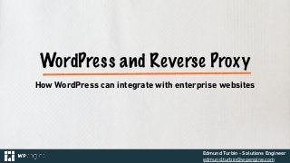 Edmund Turbin - Solutions Engineer
edmund.turbin@wpengine.com
WordPress and Reverse Proxy
How WordPress can integrate with...