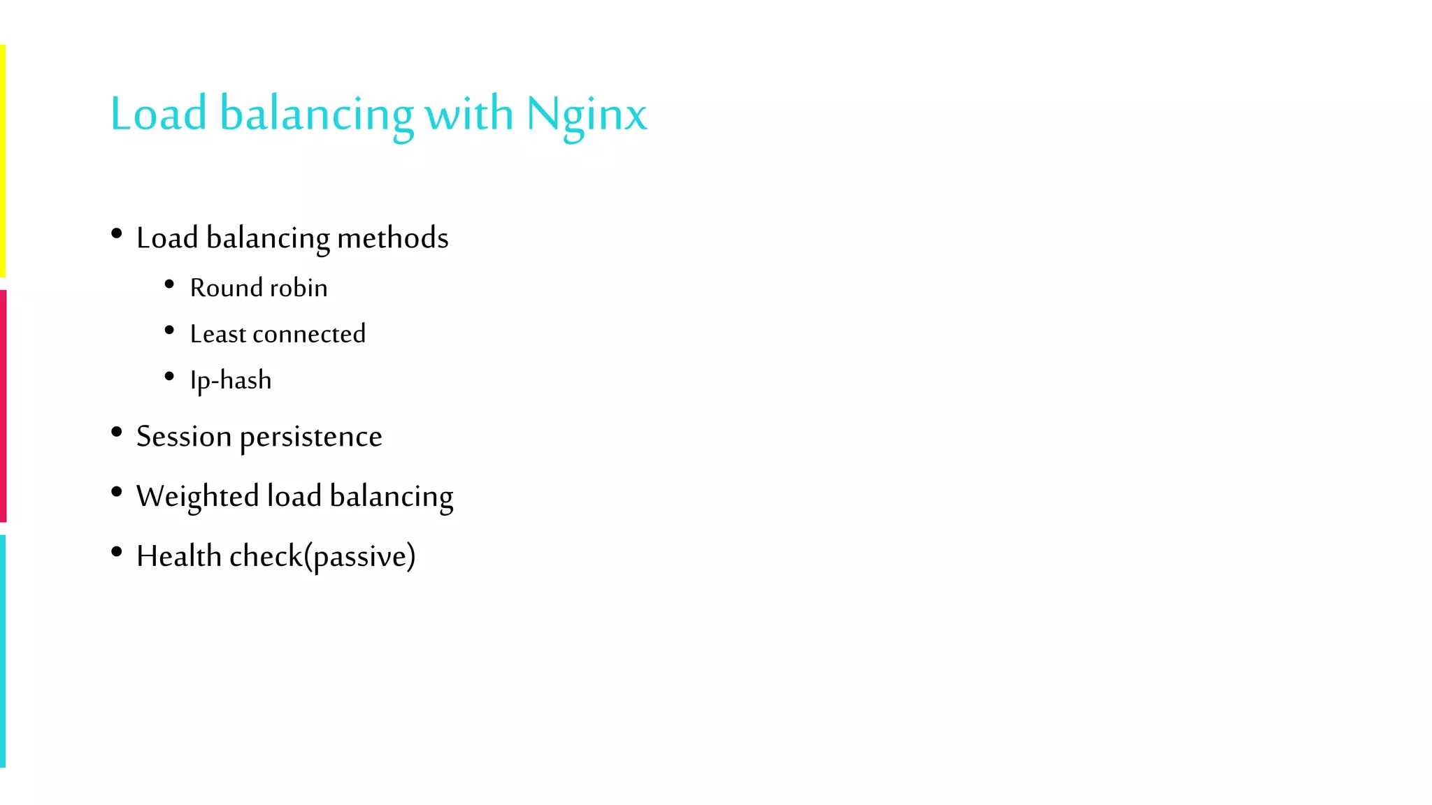 Loadbalancingwith Nginx
• Load balancingmethods
• Round robin
• Least connected
• Ip-hash
• Session persistence
• Weighted load balancing
• Health check(passive)
 