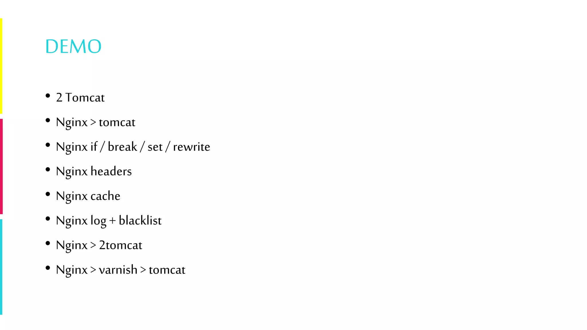 DEMO
• 2 Tomcat
• Nginx > tomcat
• Nginx if / break / set / rewrite
• Nginx headers
• Nginx cache
• Nginx log + blacklist
• Nginx > 2tomcat
• Nginx > varnish > tomcat
 
