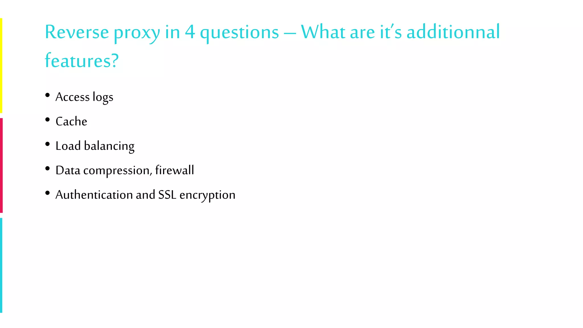 Reverseproxy in 4 questions–What are it’s additionnal
features?
• Access logs
• Cache
• Load balancing
• Data compression, firewall
• Authenticationand SSL encryption
 