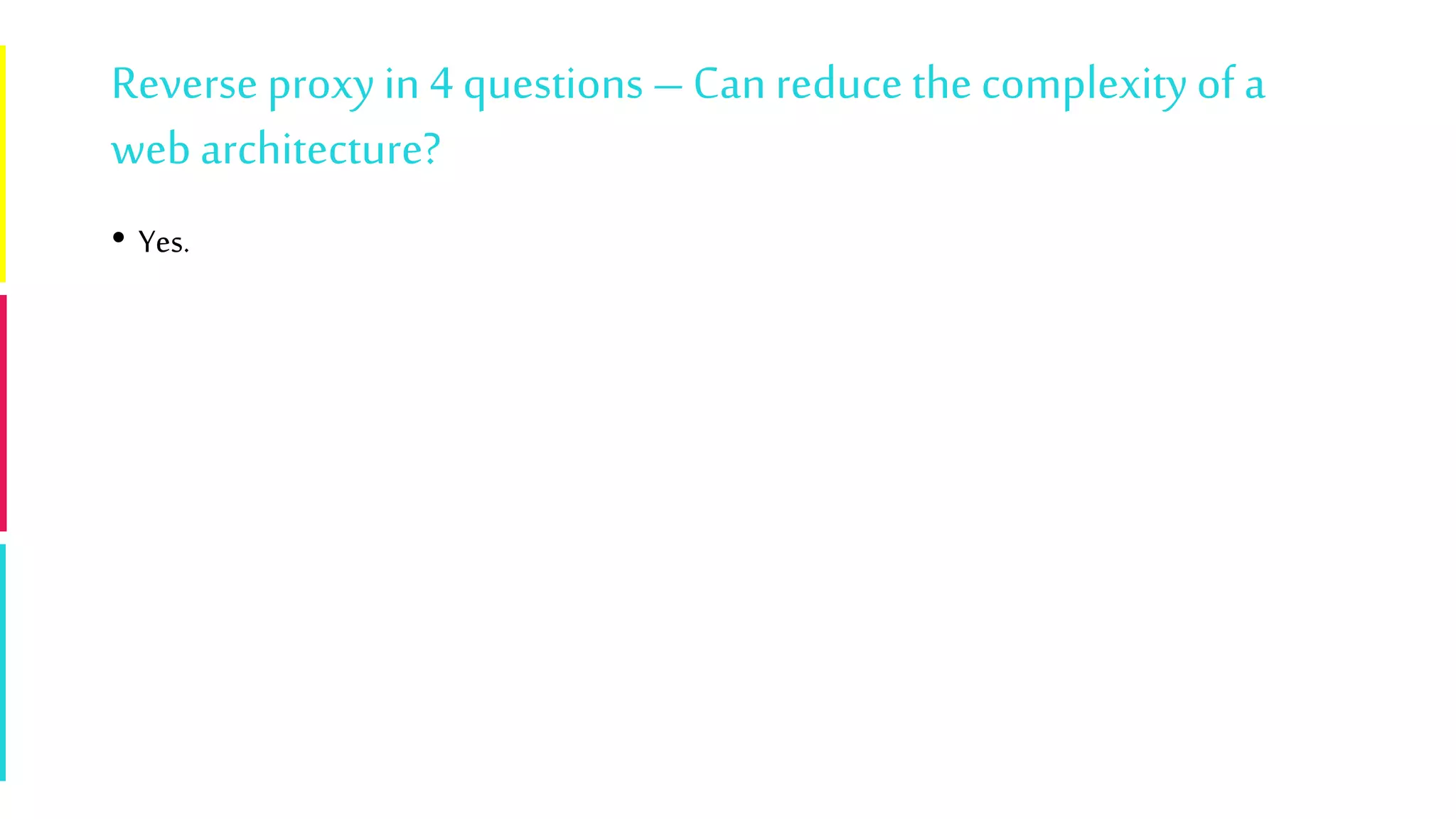 Reverse proxyin 4 questions – Can reduce the complexityof a
web architecture?
• Yes.
 