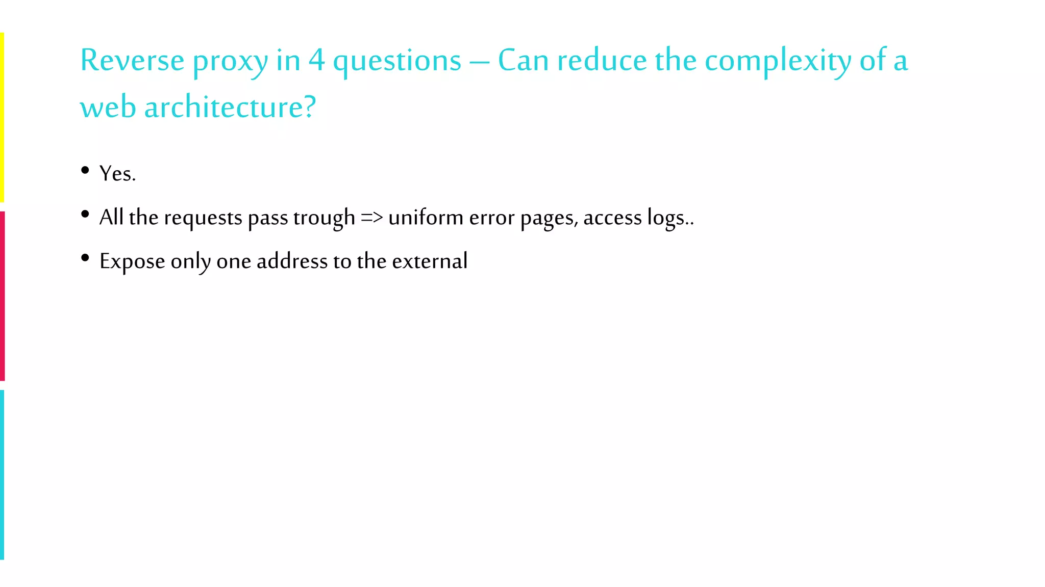 Reverse proxyin 4 questions – Can reduce the complexityof a
web architecture?
• Yes.
• Allthe requests pass trough => uniform error pages, access logs..
• Expose only one address to the external
 