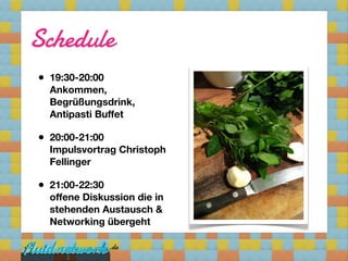 Schedule
• 19:30-20:00
  Ankommen,
  Begrüßungsdrink,
  Antipasti Buffet

• 20:00-21:00
  Impulsvortrag Christoph
  Fellinger

• 21:00-22:30
  offene Diskussion die in
  stehenden Austausch &
  Networking übergeht


     2
 