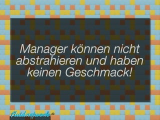 Manager können nicht
abstrahieren und haben
  keinen Geschmack!


  17
 