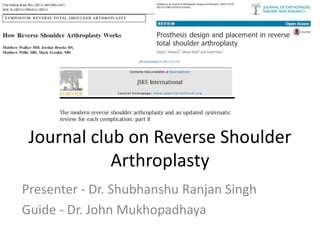 Journal club on Reverse Shoulder
Arthroplasty
Presenter - Dr. Shubhanshu Ranjan Singh
Guide - Dr. John Mukhopadhaya
 
