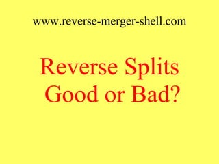 www.reverse-merger-shell.com 
Reverse Splits 
Good or Bad? 
 