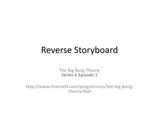 Reverse Storyboard
               The Big Bang Theory
                Series 6 Episode 1

http://www.channel4.com/programmes/the-big-bang-
                   theory/4od
 