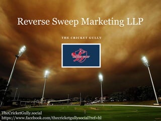 T H E C R I C K E T G U L L Y
Reverse Sweep Marketing LLP
TheCricketGully.social
https://www.facebook.com/thecricketgullysocial?ref=hl
 