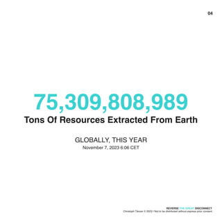 75,309,808,989


Tons of resources extracted from Earth
November 7, 2023 6:06 CET
GLOBALLY, THIS YEAR
Reverse Disconnect 

Christoph Tänzer © 2023 I Not to be distributed without express prior consent.
The Great
04
 
