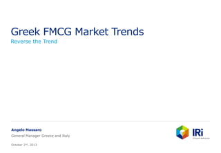 Greek FMCG Market Trends
Reverse the Trend
Angelo Massaro
General Manager Greece and Italy
October 2nd, 2013
 