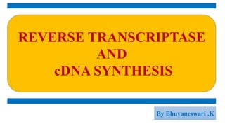 REVERSE TRANSCRIPTASE
AND
cDNA SYNTHESIS
By Bhuvaneswari .K
 