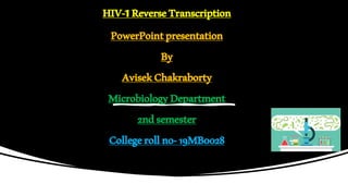 HIV-1ReverseTranscription
PowerPointpresentation
By
AvisekChakraborty
MicrobiologyDepartment
2ndsemester
Collegerollno-19MB0028
 