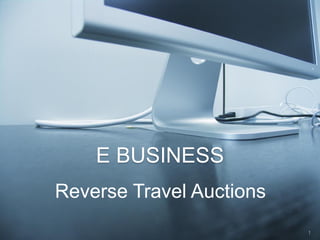 E BUSINESS
Reverse Travel Auctions
                          1
 