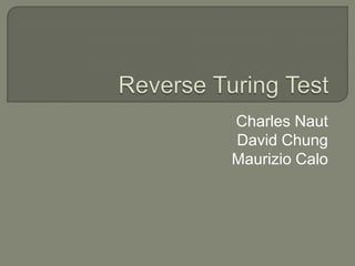 Reverse Turing Test Charles Naut David Chung Maurizio Calo 